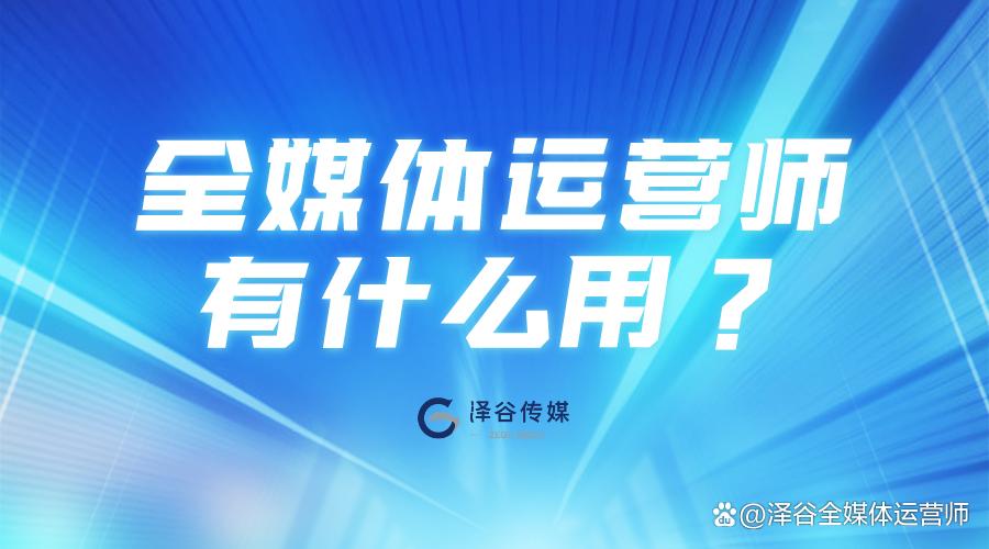 为什么要参加全媒体运营师项目?全媒体运营师有什么用?